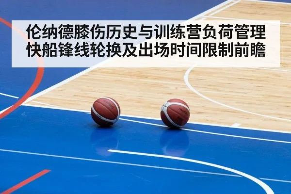 伦纳德膝伤历史与训练营负荷管理 快船锋线轮换及出场时间限制前瞻