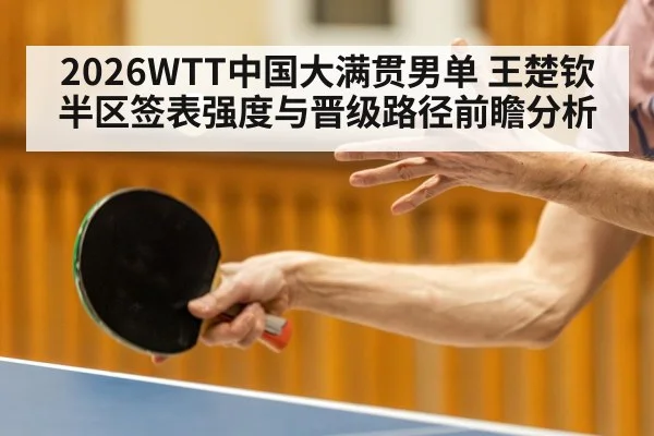 2026WTT中国大满贯男单 王楚钦半区签表强度与晋级路径前瞻分析