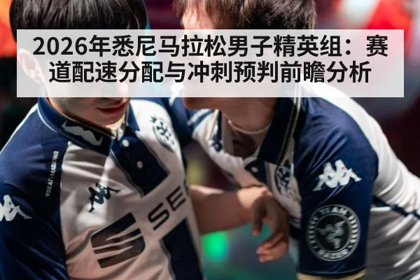 2026年悉尼马拉松男子精英组：赛道配速分配与冲刺预判前瞻分析