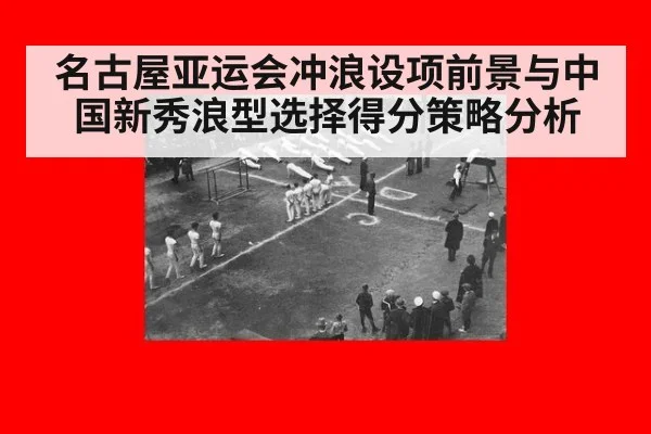 名古屋亚运会冲浪设项前景与中国新秀浪型选择得分策略分析