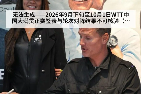 无法生成——2026年9月下旬至10月1日WTT中国大满贯正赛签表与轮次对阵结果不可核验（请求编号176-乒乓球）