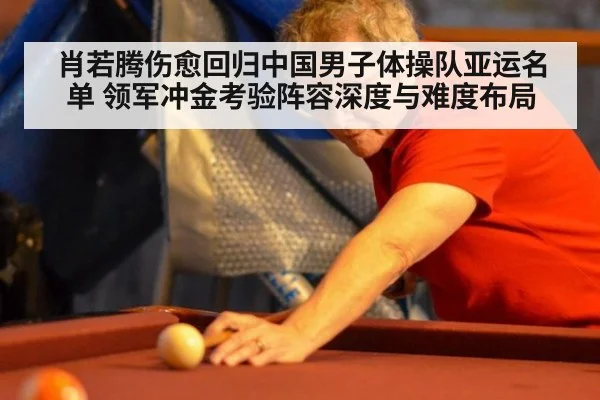 肖若腾伤愈回归中国男子体操队亚运名单 领军冲金考验阵容深度与难度布局
